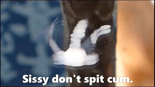 Sissy don't spit cum. 