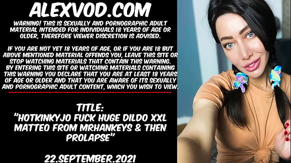 HOTKINKYJO FUCK HUGE DILDO XXL_MATTEO_FROM MrHANKEYS THEN PROLAPSE