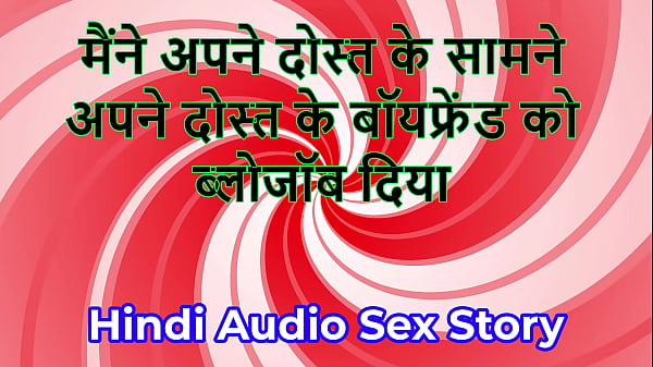 Hindi Audio SexStory Chudai kiKahani_I gave blowjob to my friend s Boyfriend_in frontof my friend