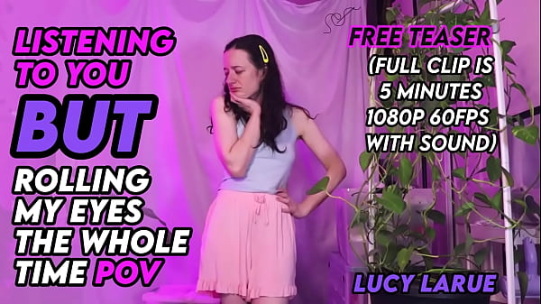 Listening to you but rolling my eyes the whole time pov 