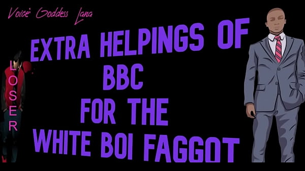 Extra Helpings Of Bbc For The White Boi Faggot Starring Goddess Lana thumbnail