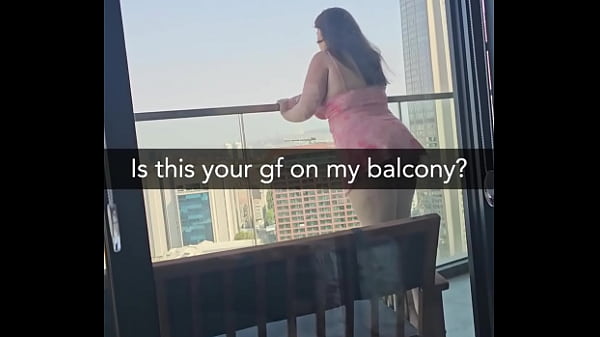 Is this your gf on my balcony? She'_s about to get fucked
