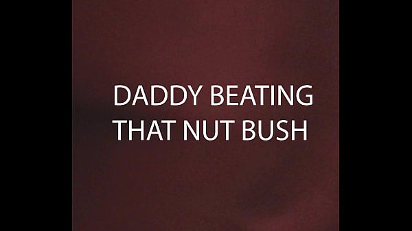 DADDY BEATING THATNUT BUSH