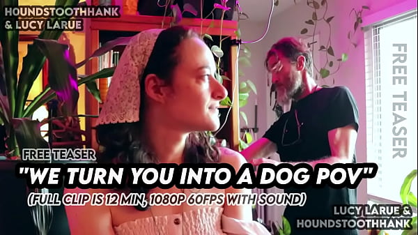 We turn you into a dog pov 